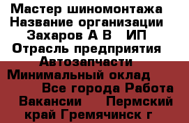 Мастер шиномонтажа › Название организации ­ Захаров А.В., ИП › Отрасль предприятия ­ Автозапчасти › Минимальный оклад ­ 100 000 - Все города Работа » Вакансии   . Пермский край,Гремячинск г.